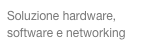 Soluzione hardware,
              software e networking